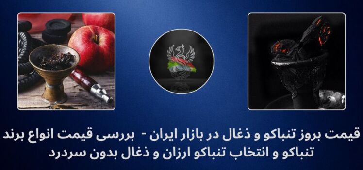 قیمت بروز تنباکو و ذغال در بازار ایران -  بررسی قیمت انواع برند تنباکو و انتخاب تنباکو ارزان و ذغال بدون سردرد